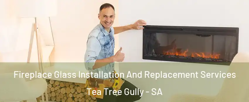 Fireplace Glass Installation And Replacement Services Tea Tree Gully - SA