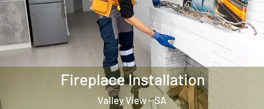  Fireplace Installation Valley View - SA