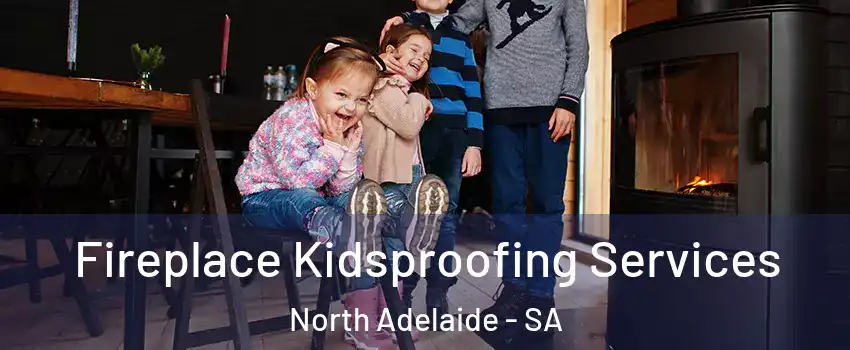  Fireplace Kidsproofing Services North Adelaide - SA