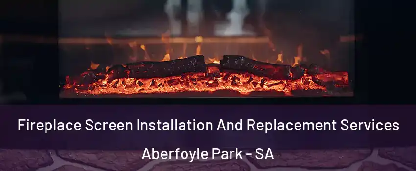 Fireplace Screen Installation And Replacement Services Aberfoyle Park - SA