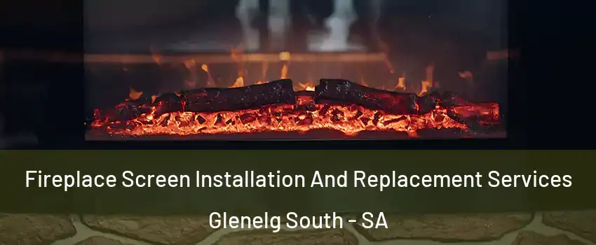 Fireplace Screen Installation And Replacement Services Glenelg South - SA