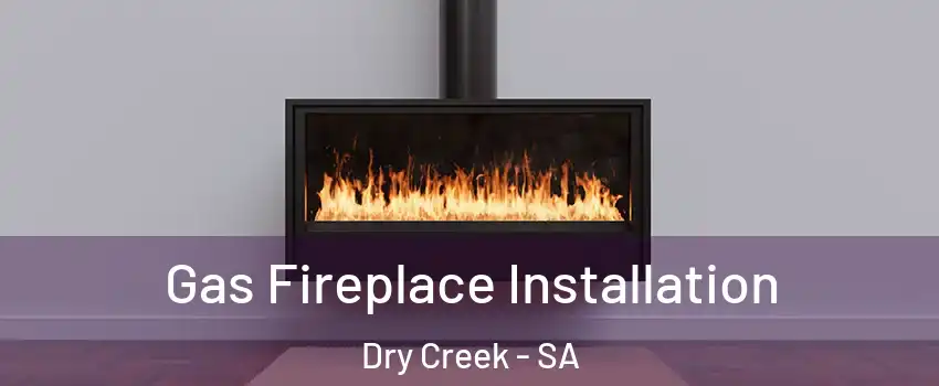 Gas Fireplace Installation Dry Creek - SA