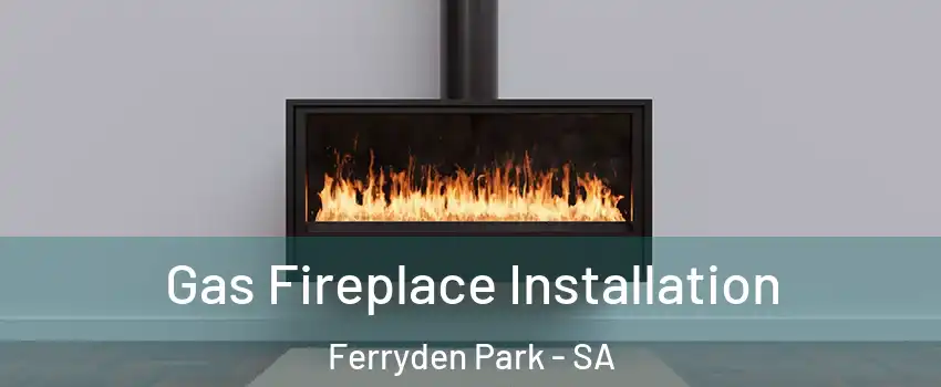 Gas Fireplace Installation Ferryden Park - SA