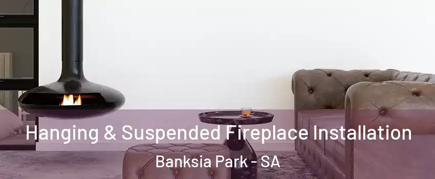 Hanging & Suspended Fireplace Installation Banksia Park - SA