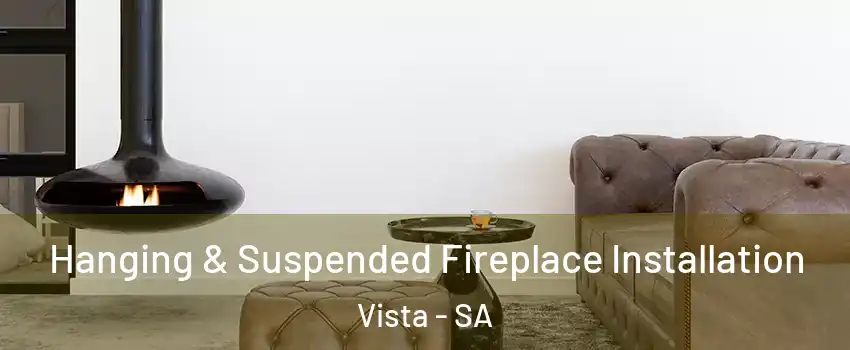  Hanging & Suspended Fireplace Installation Vista - SA