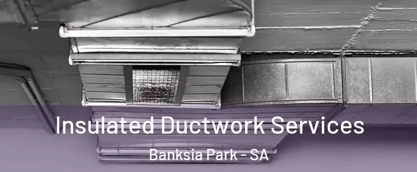 Insulated Ductwork Services Banksia Park - SA