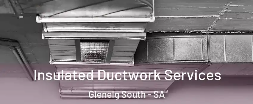  Insulated Ductwork Services Glenelg South - SA