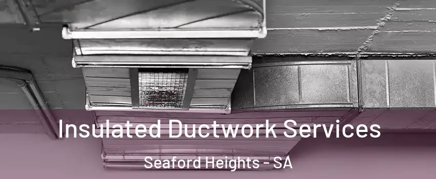  Insulated Ductwork Services Seaford Heights - SA