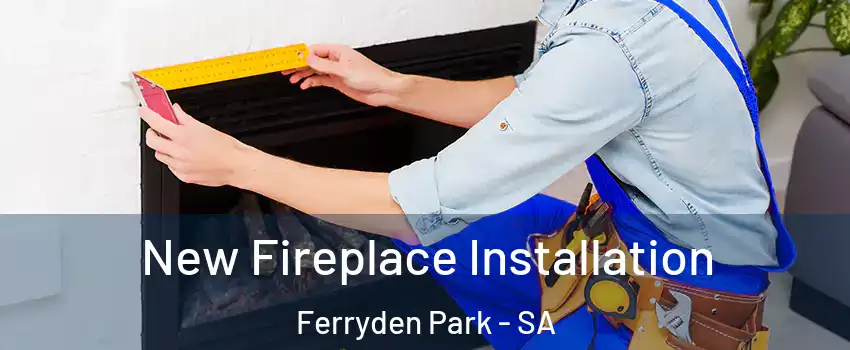 New Fireplace Installation Ferryden Park - SA