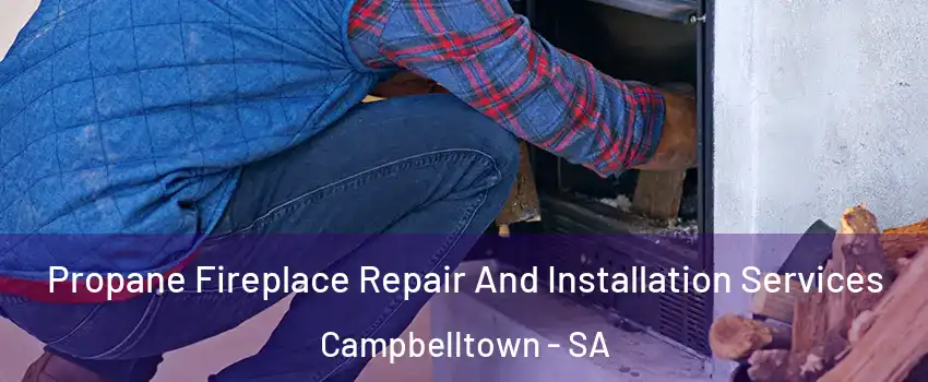 Propane Fireplace Repair And Installation Services Campbelltown - SA