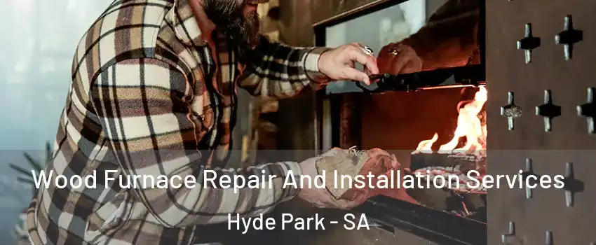 Wood Furnace Repair And Installation Services Hyde Park - SA