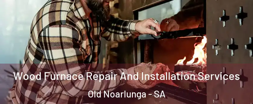  Wood Furnace Repair And Installation Services Old Noarlunga - SA
