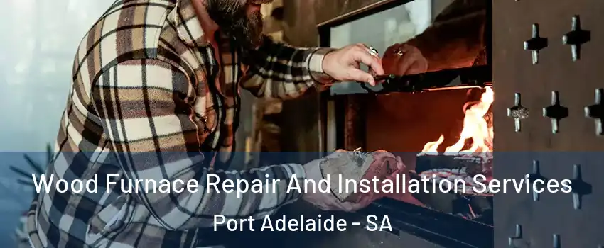  Wood Furnace Repair And Installation Services Port Adelaide - SA
