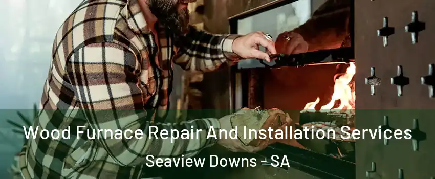 Wood Furnace Repair And Installation Services Seaview Downs - SA